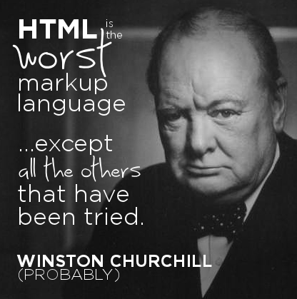 HTML is the worst markup language, except all those others that have been tried.